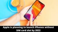 Apple is planning to launch iPhones without SIM card slot by 2022