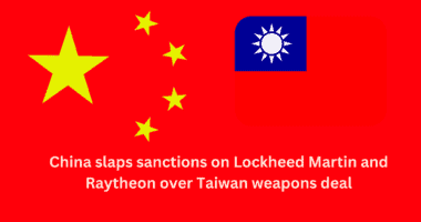 China slaps sanctions on Lockheed Martin and Raytheon over Taiwan weapons deal